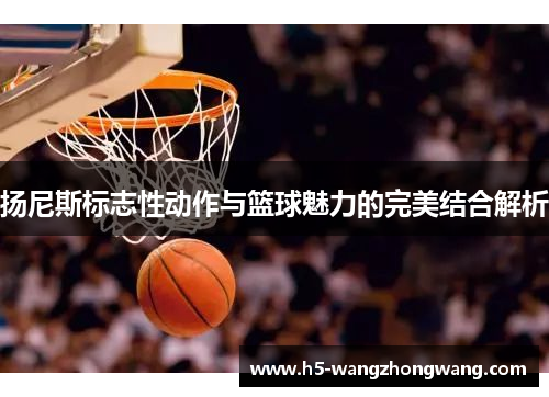 扬尼斯标志性动作与篮球魅力的完美结合解析