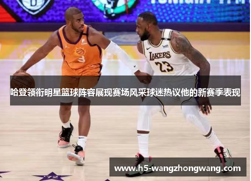 哈登领衔明星篮球阵容展现赛场风采球迷热议他的新赛季表现