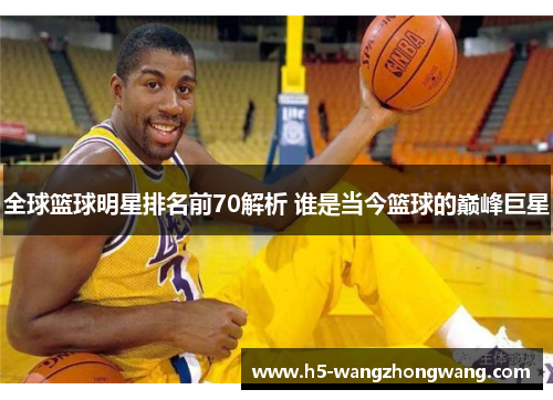 全球篮球明星排名前70解析 谁是当今篮球的巅峰巨星