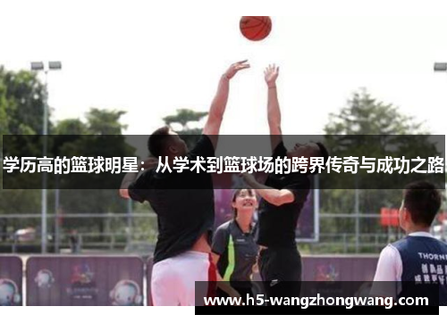 学历高的篮球明星：从学术到篮球场的跨界传奇与成功之路
