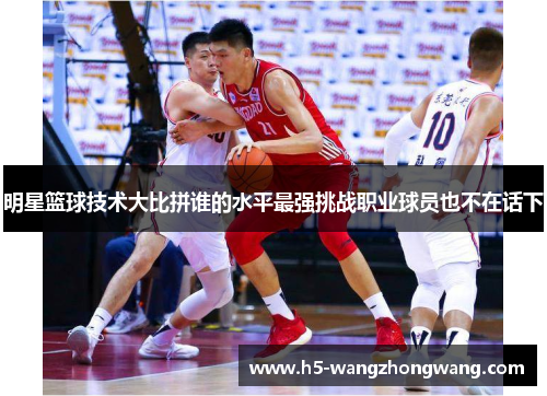 明星篮球技术大比拼谁的水平最强挑战职业球员也不在话下