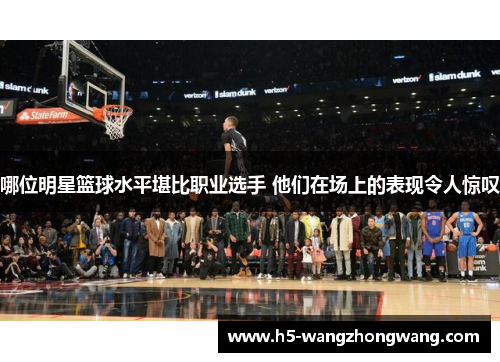 哪位明星篮球水平堪比职业选手 他们在场上的表现令人惊叹