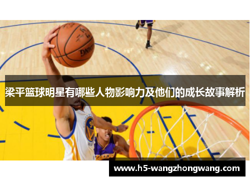 梁平篮球明星有哪些人物影响力及他们的成长故事解析