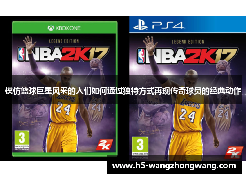 模仿篮球巨星风采的人们如何通过独特方式再现传奇球员的经典动作