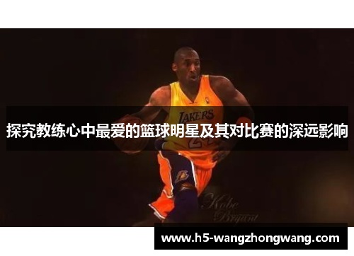 探究教练心中最爱的篮球明星及其对比赛的深远影响