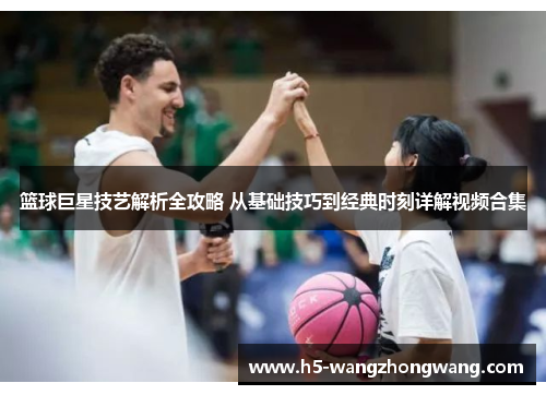 篮球巨星技艺解析全攻略 从基础技巧到经典时刻详解视频合集