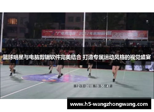 篮球明星与电脑剪辑软件完美结合 打造专属运动风格的视觉盛宴