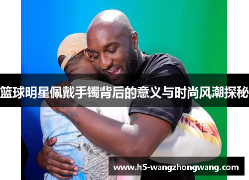 篮球明星佩戴手镯背后的意义与时尚风潮探秘