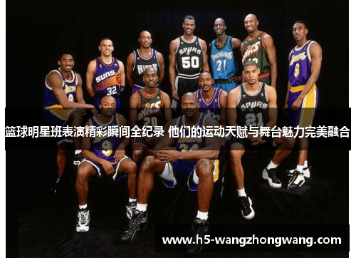 篮球明星班表演精彩瞬间全纪录 他们的运动天赋与舞台魅力完美融合
