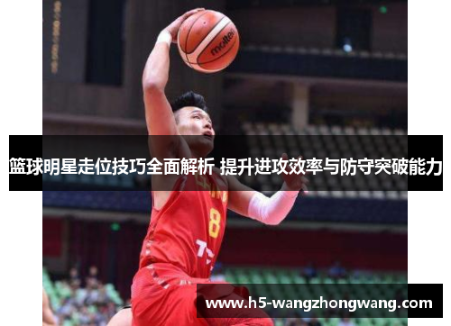 篮球明星走位技巧全面解析 提升进攻效率与防守突破能力