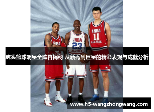 虎头篮球明星全阵容揭秘 从新秀到巨星的精彩表现与成就分析