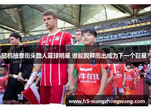 随机抽查街头路人篮球明星 谁能脱颖而出成为下一个巨星？