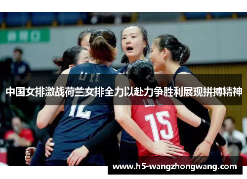 中国女排激战荷兰女排全力以赴力争胜利展现拼搏精神