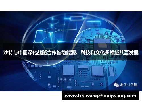 沙特与中国深化战略合作推动能源、科技和文化多领域共赢发展