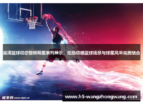 高清篮球动态壁纸明星系列展示，炫酷动感篮球场景与球星风采完美结合