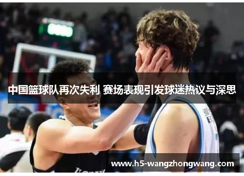 中国篮球队再次失利 赛场表现引发球迷热议与深思