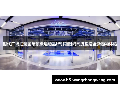 时代广场汇聚国际顶级运动品牌引领时尚潮流塑造全新购物体验