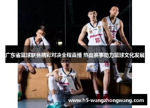 广东省篮球联赛精彩对决全程直播 热血赛事助力篮球文化发展
