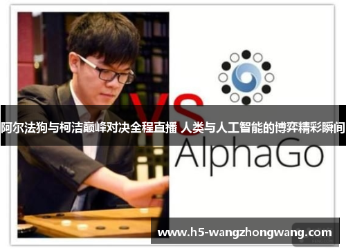 阿尔法狗与柯洁巅峰对决全程直播 人类与人工智能的博弈精彩瞬间